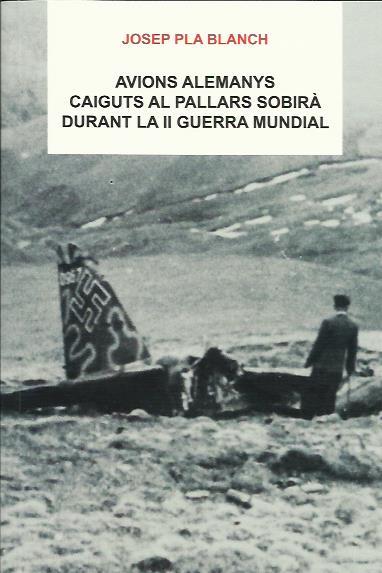 AVIONS ALEMANYS CAIGUTS AL PALLARS SOBIRÀ DURANT LA II GUERRA MUNDIAL | 9788496779808 | PLA BLANCH, JOSEP | Llibreria La Puça | Llibreria online d'Arsèguel - Comprar llibres en català online - Llibres Andorra i Pirineu