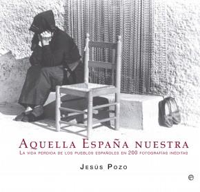 AQUELLA ESPAÑA NUESTRA. LA VIDA PERDIDA DE LOS PUEBLOS ESPAÑOLES EN 200 FOTOGRAFÍAS INÉDITAS | 9788499709765 | POZO, JESÚS | Llibreria La Puça | Llibreria online d'Arsèguel - Comprar llibres en català online - Llibres Andorra i Pirineu