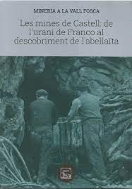 LES MINES DE CASTELL: DE L'URANI DE FRANCO AL DESCOBRIMENT DE L'ABELLAÏTA | 9788494789984 | PERISÉ FARRERO, EVA (COORD.) | Llibreria La Puça | Llibreria online d'Arsèguel - Comprar llibres en català online - Llibres Andorra i Pirineu