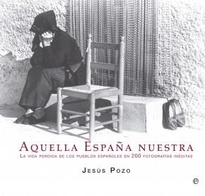 AQUELLA ESPAÑA NUESTRA. LA VIDA PERDIDA DE LOS PUEBLOS ESPAÑOLES EN 200 FOTOGRAFÍAS INÉDITAS | 9788499709765 | POZO, JESÚS | Llibreria La Puça | Llibreria online d'Arsèguel - Comprar llibres en català online - Llibres Andorra i Pirineu