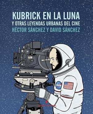 KUBRICK EN LA LUNA Y OTRAS LEYENDAS URBANAS DEL CINE | 9788416544240 | SÁNCHEZ MORO, HÉCTOR | Llibreria La Puça | Llibreria online d'Arsèguel - Comprar llibres en català online - Llibres Andorra i Pirineu