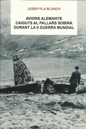 AVIONS ALEMANYS CAIGUTS AL PALLARS SOBIRÀ DURANT LA II GUERRA MUNDIAL | 9788496779808 | PLA BLANCH, JOSEP | Llibreria La Puça | Llibreria online d'Arsèguel - Comprar llibres en català online - Llibres Andorra i Pirineu